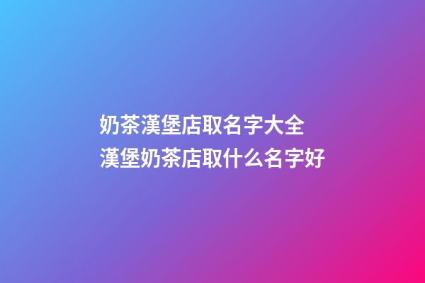 奶茶漢堡店取名字大全 漢堡奶茶店取什么名字好-第1張-店鋪起名-玄機派